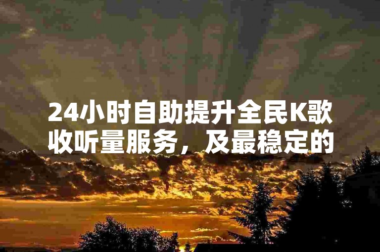 24小时自助提升全民K歌收听量服务，及最稳定的会员卡盟平台。