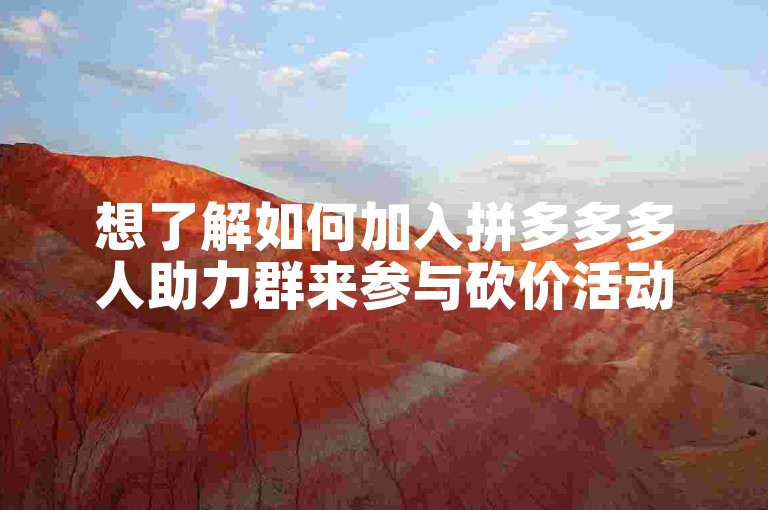 想了解如何加入拼多多多人助力群来参与砍价活动吗？