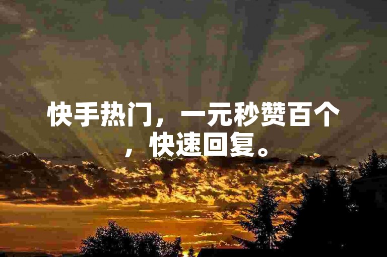 快手热门，一元秒赞百个，快速回复。