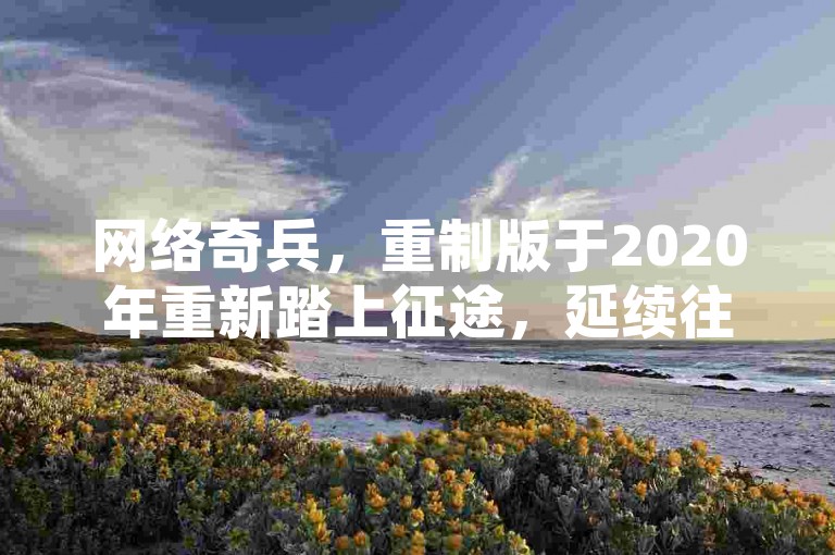 网络奇兵，重制版于2020年重新踏上征途，延续往昔的经典神话。