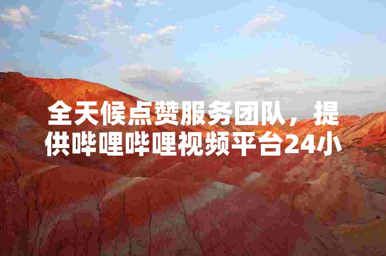 全天候点赞服务团队，提供哔哩哔哩视频平台24小时不间断的点赞支持，助力您的业务自助增长。