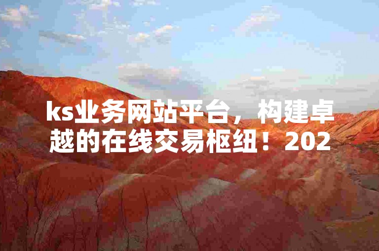 ks业务网站平台，构建卓越的在线交易枢纽！2024年必备技能
