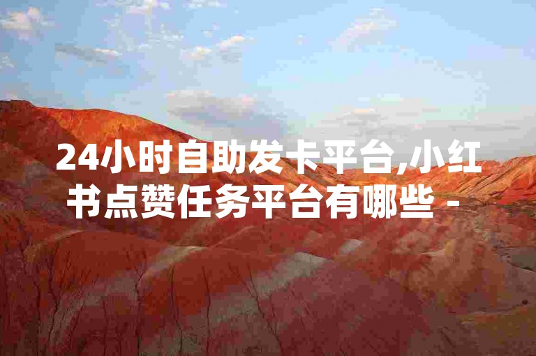 24小时自助发卡平台,小红书点赞任务平台有哪些 - dy自助下单商城 - 1元100个赞网站ks
