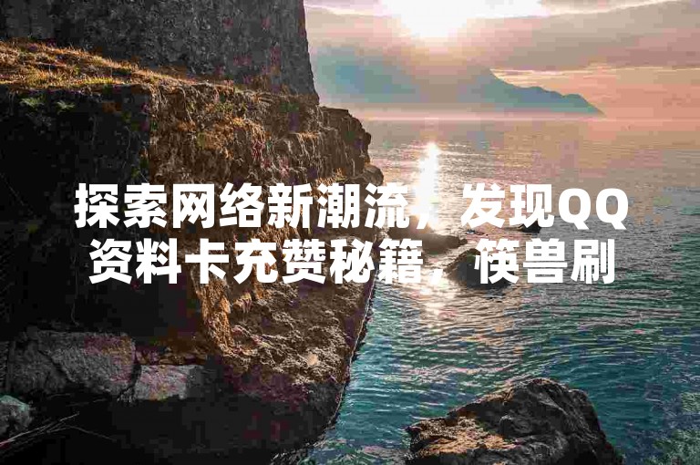 探索网络新潮流，发现QQ资料卡充赞秘籍，筷兽刷粉难题迎刃而解 - 快手互动平台，ks粉丝保卫战，开启无限可能。