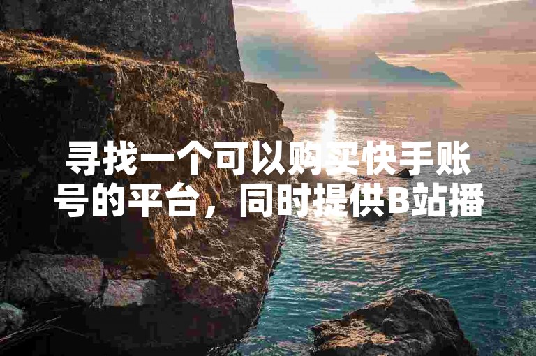 寻找一个可以购买快手账号的平台，同时提供B站播放量增加服务、全民K歌下载以及1元换取100赞的自助服务平台。
