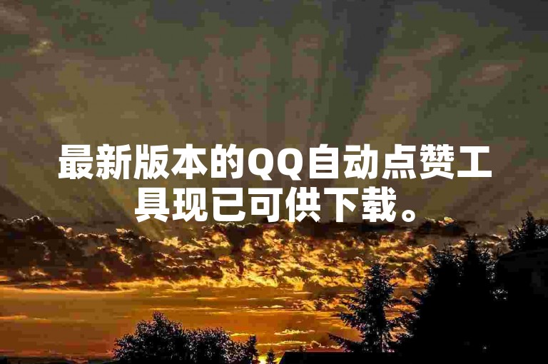 最新版本的QQ自动点赞工具现已可供下载。