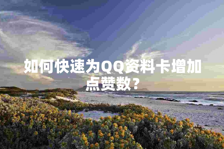如何快速为QQ资料卡增加点赞数？50字内教你轻松提升人气。
