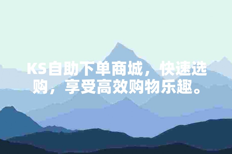 KS自助下单商城，快速选购，享受高效购物乐趣。