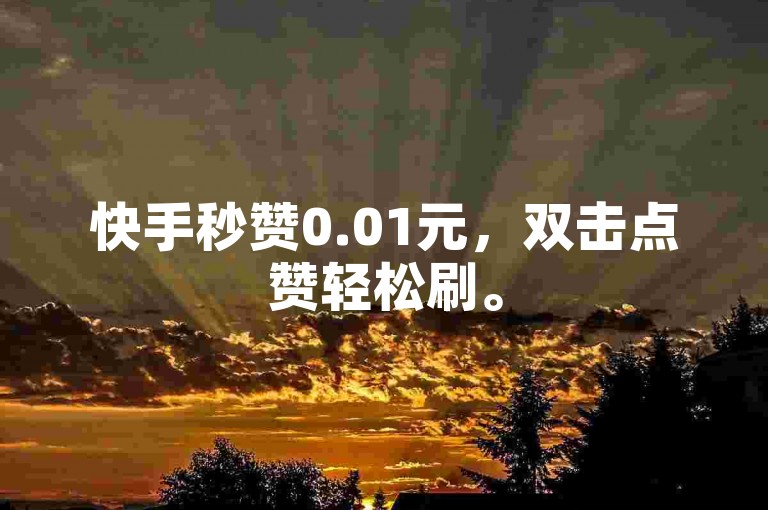 快手秒赞0.01元，双击点赞轻松刷。