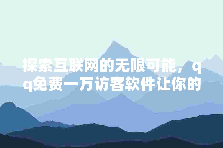 探索互联网的无限可能，qq免费一万访客软件让你的社交空间瞬间人气爆棚。
