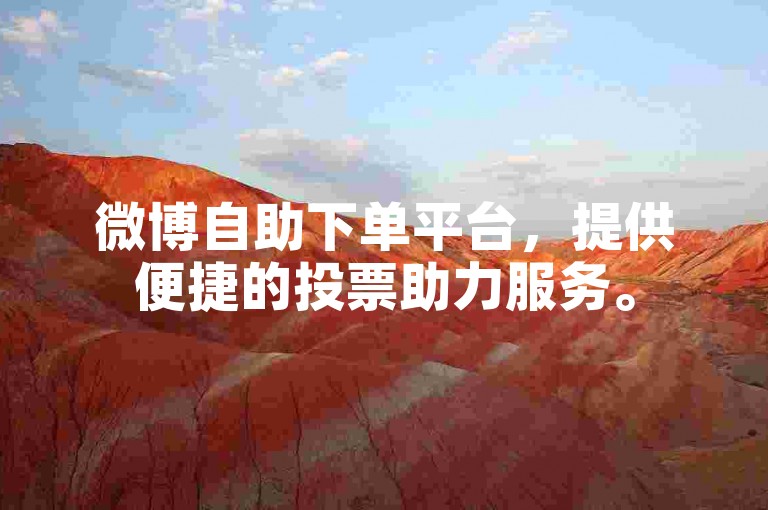 微博自助下单平台，提供便捷的投票助力服务。
