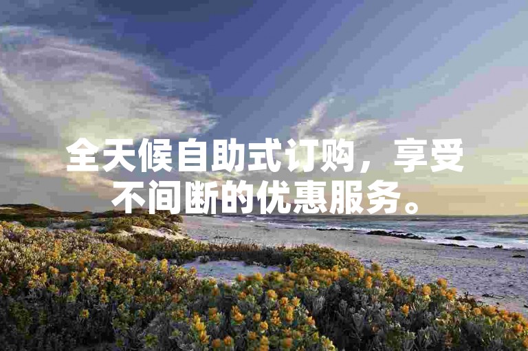 全天候自助式订购，享受不间断的优惠服务。