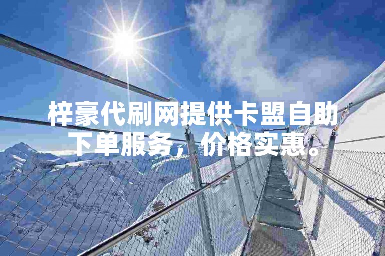 梓豪代刷网提供卡盟自助下单服务，价格实惠。
