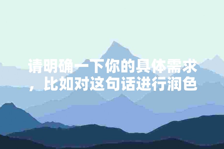 请明确一下你的具体需求，比如对这句话进行润色、提取关键信息、根据它进行拓展创作等等，这样我才能更准确地按照要求为你提供合适的服务。