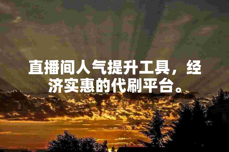 直播间人气提升工具，经济实惠的代刷平台。