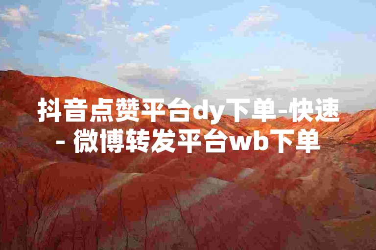 抖音点赞平台dy下单-快速 - 微博转发平台wb下单 - 1元100赞全网最低价