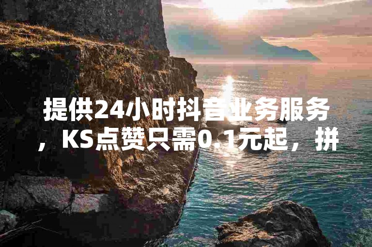 提供24小时抖音业务服务，KS点赞只需0.1元起，拼多多在线刷助力平台，以及QQ空间低价增加访客量的专业网站。
