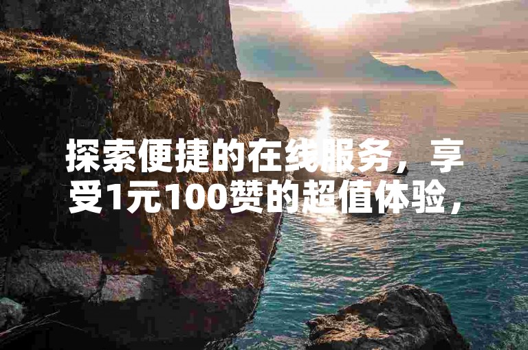 探索便捷的在线服务，享受1元100赞的超值体验，专为B站和快手用户打造的高效粉丝增长平台。