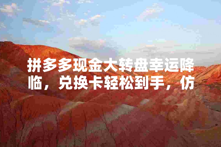 拼多多现金大转盘幸运降临，兑换卡轻松到手，仿佛锦鲤常伴左右。