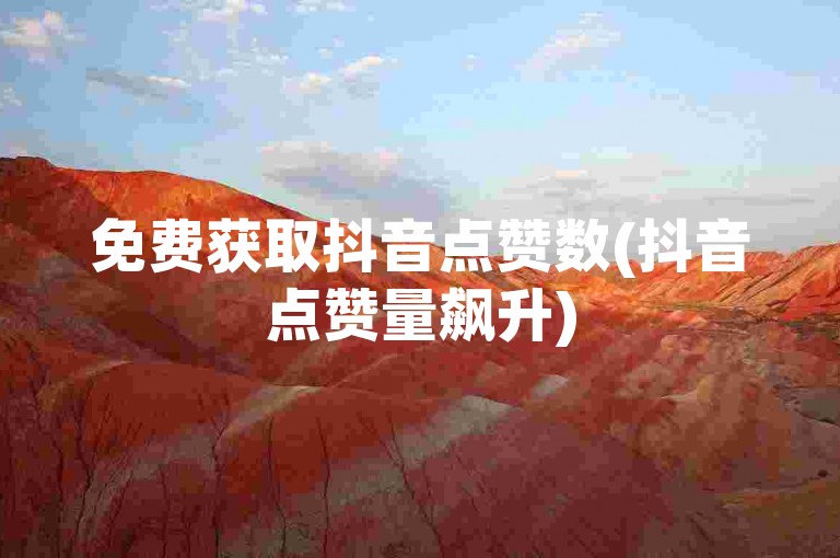免费获取抖音点赞数(抖音点赞量飙升)