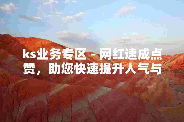 ks业务专区 - 网红速成点赞，助您快速提升人气与影响力。