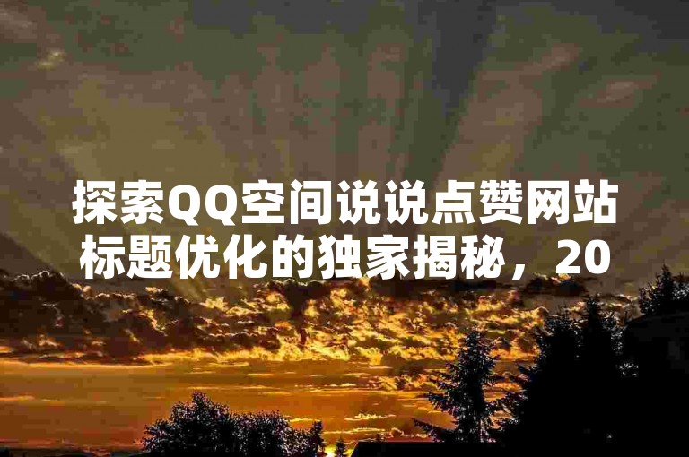 探索QQ空间说说点赞网站标题优化的独家揭秘，2025年必备技能！