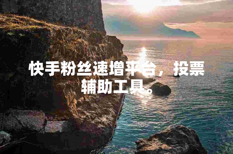 快手粉丝速增平台，投票辅助工具。