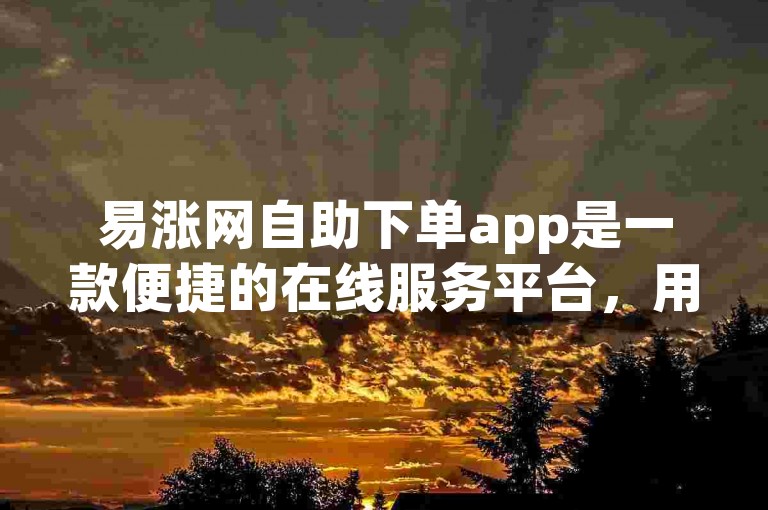 易涨网自助下单app是一款便捷的在线服务平台，用户可以通过该应用快速完成各类订单的提交和处理。