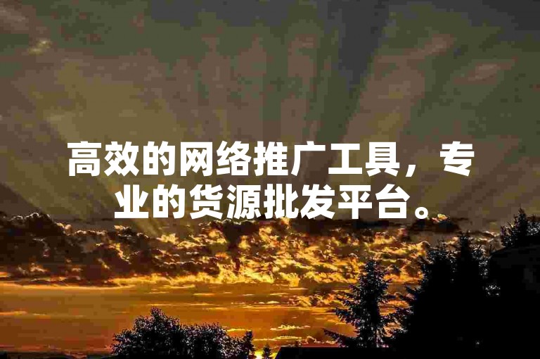 高效的网络推广工具，专业的货源批发平台。