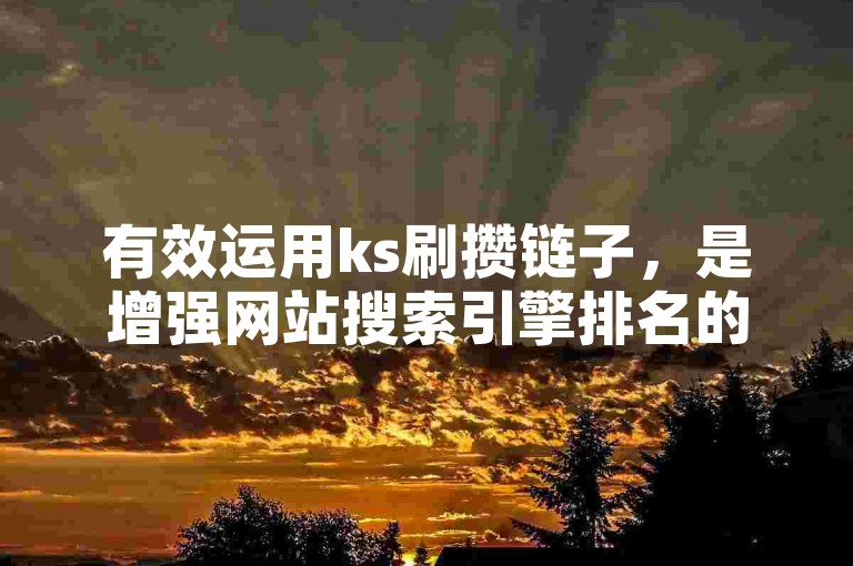 有效运用ks刷攒链子，是增强网站搜索引擎排名的核心方法。
