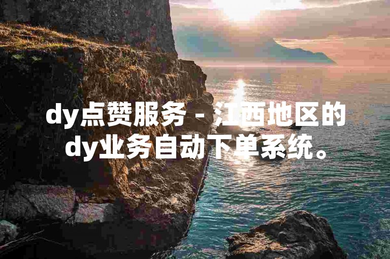 dy点赞服务 - 江西地区的dy业务自动下单系统。