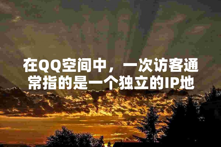 在QQ空间中，一次访客通常指的是一个独立的IP地址在一定时间内访问你的空间并留下浏览记录；而在抖音上，拥有一万粉丝可以通过直播带货、品牌合作或参与平台的创作者激励计划等方式实现变现。