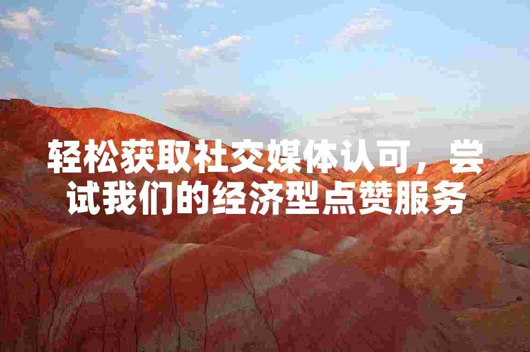 轻松获取社交媒体认可，尝试我们的经济型点赞服务。