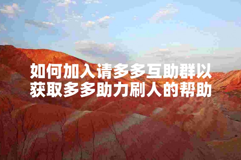 如何加入请多多互助群以获取多多助力刷人的帮助？