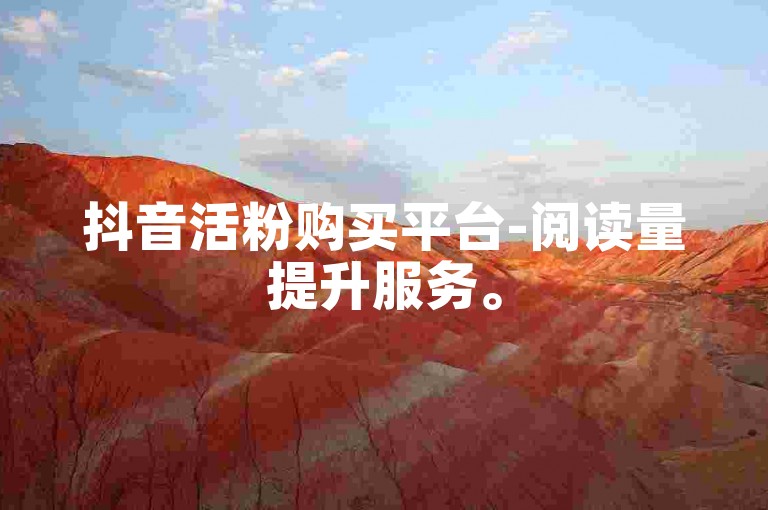 抖音活粉购买平台-阅读量提升服务。