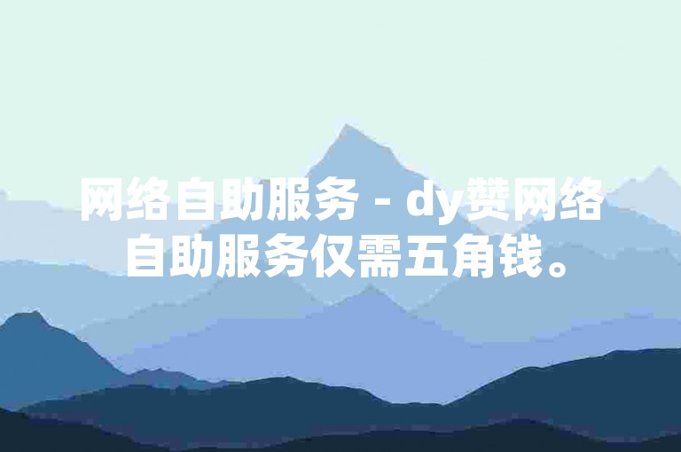 网络自助服务 - dy赞网络自助服务仅需五角钱。