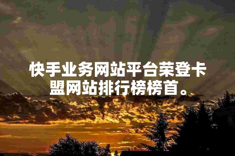 快手业务网站平台荣登卡盟网站排行榜榜首。
