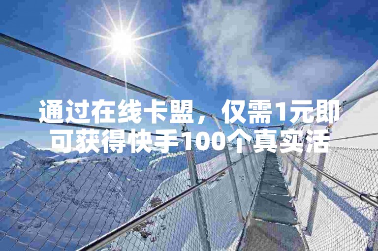 通过在线卡盟，仅需1元即可获得快手100个真实活跃粉丝的有效策略。