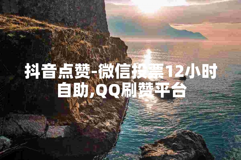 抖音点赞-微信投票12小时自助,QQ刷赞平台