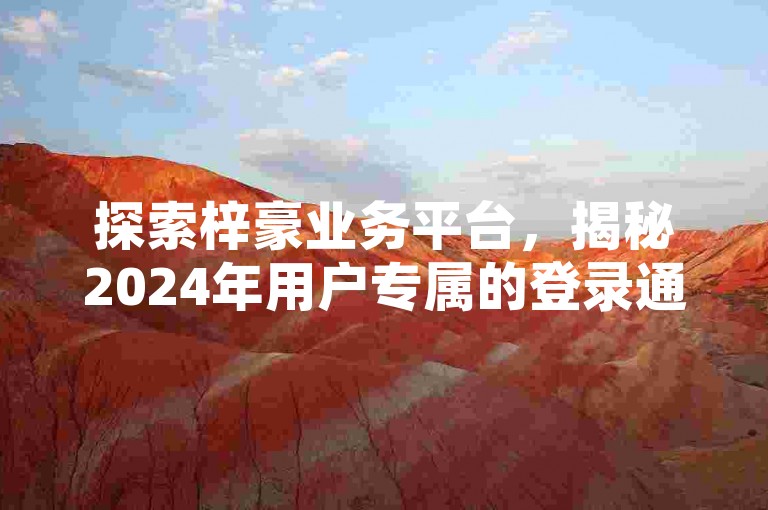 探索梓豪业务平台，揭秘2024年用户专属的登录通道，助您轻松接入！