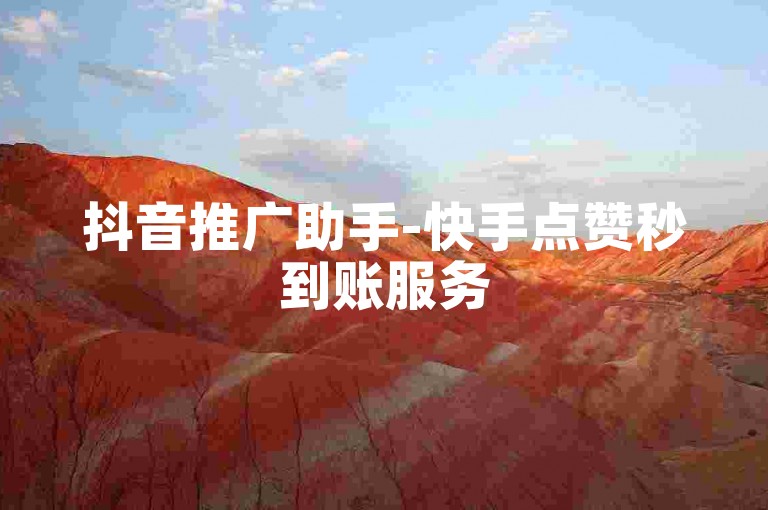 抖音推广助手-快手点赞秒到账服务