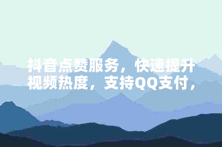 抖音点赞服务，快速提升视频热度，支持QQ支付，便捷下单。