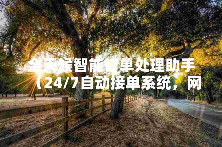 全天候智能订单处理助手（24/7自动接单系统，网红运营神器）