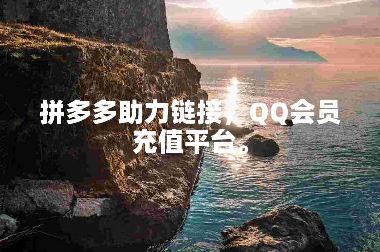 拼多多助力链接，QQ会员充值平台。