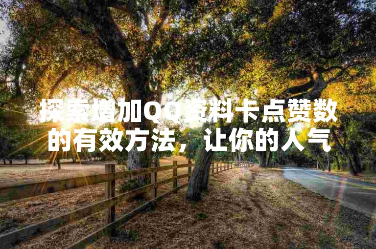 探索增加QQ资料卡点赞数的有效方法，让你的人气飙升！
