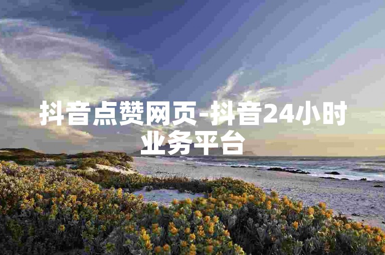 抖音点赞网页-抖音24小时业务平台