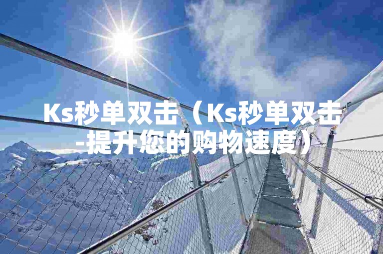 Ks秒单双击（Ks秒单双击-提升您的购物速度）