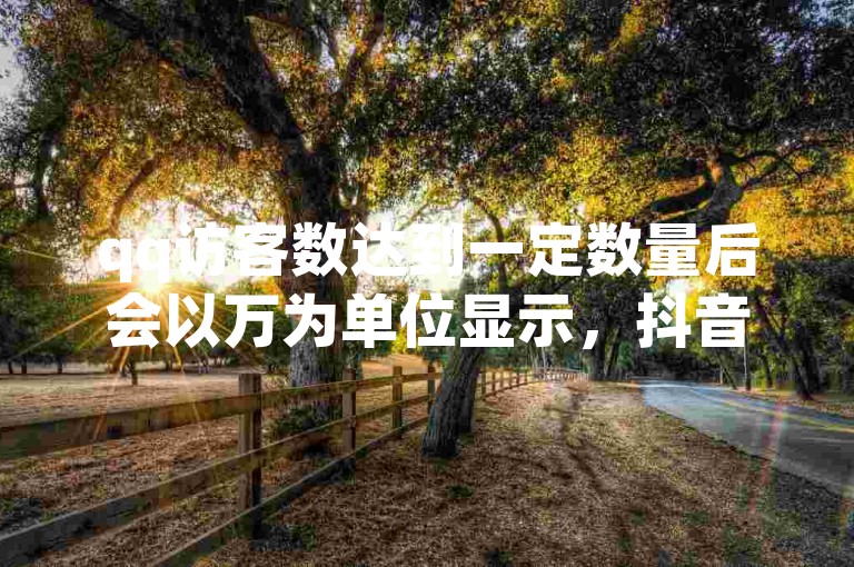 qq访客数达到一定数量后会以万为单位显示，抖音千川投流费用则根据多种因素而定。