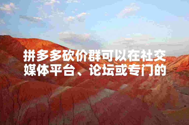 拼多多砍价群可以在社交媒体平台、论坛或专门的购物交流群中找到。