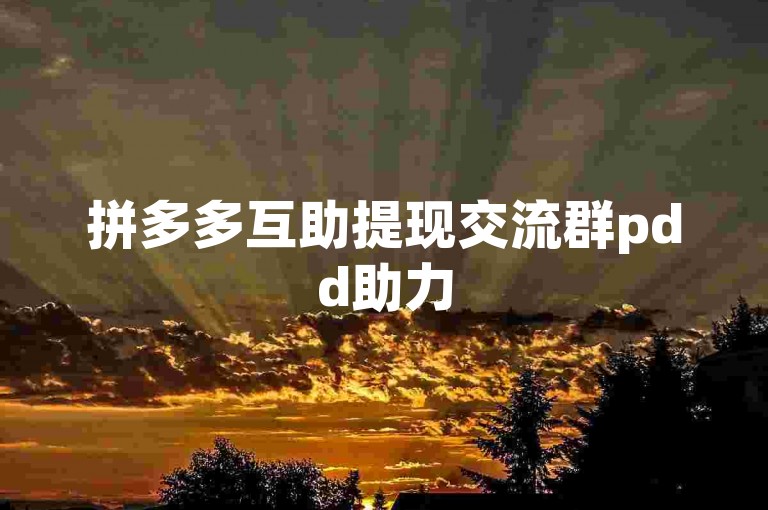 拼多多互助提现交流群pdd助力